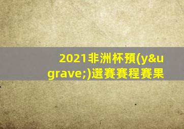 2021非洲杯預(yù)選賽賽程賽果