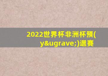 2022世界杯非洲杯預(yù)選賽
