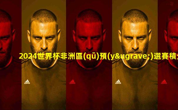 2024世界杯非洲區(qū)預(yù)選賽積分榜