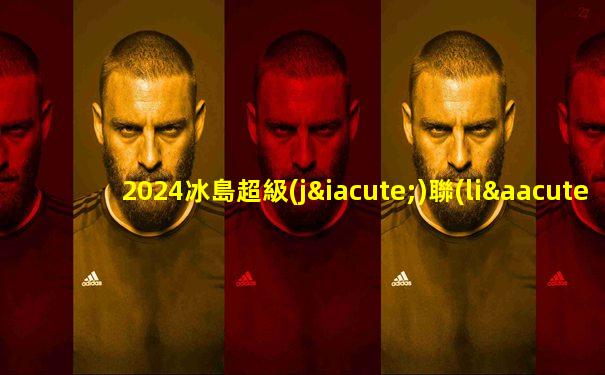 2024冰島超級(jí)聯(lián)賽賽程表