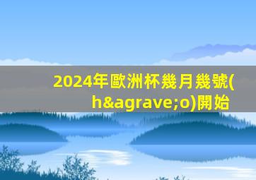 2024年歐洲杯幾月幾號(hào)開始