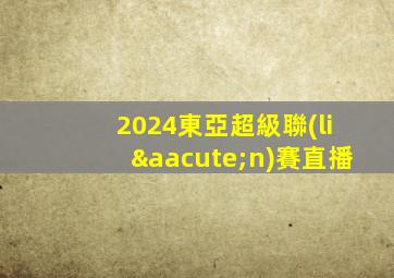 2024東亞超級聯(lián)賽直播