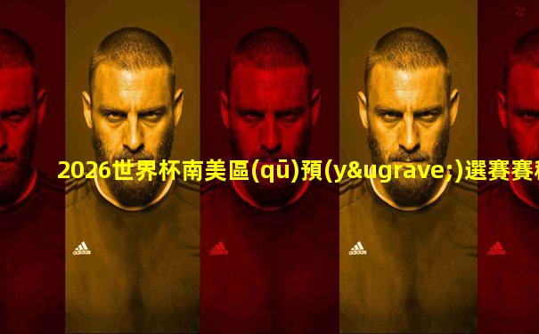 2026世界杯南美區(qū)預(yù)選賽賽程公布