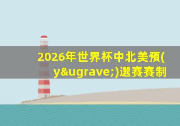 2026年世界杯中北美預(yù)選賽賽制
