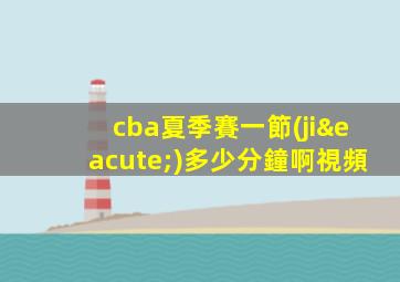 cba夏季賽一節(jié)多少分鐘啊視頻
