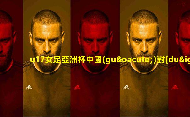 u17女足亞洲杯中國(guó)對(duì)澳大利亞回放