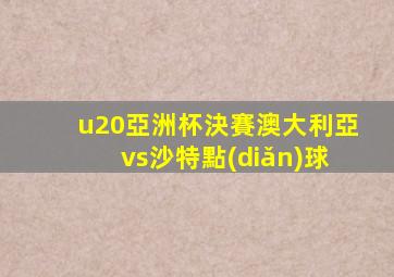 u20亞洲杯決賽澳大利亞vs沙特點(diǎn)球