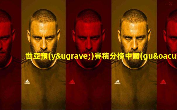 世亞預(yù)賽積分榜中國(guó)足彩網(wǎng)