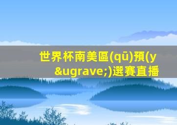 世界杯南美區(qū)預(yù)選賽直播