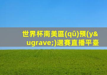 世界杯南美區(qū)預(yù)選賽直播平臺