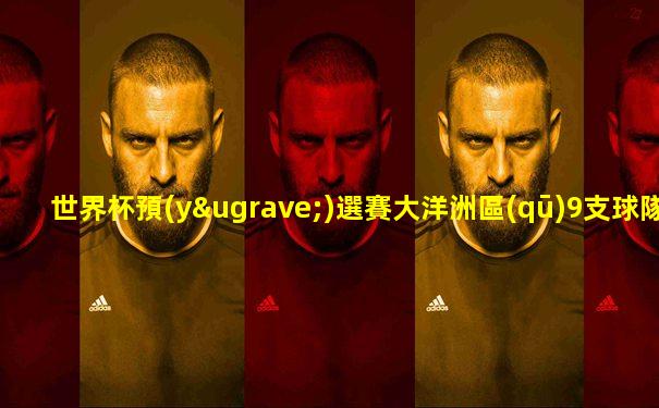 世界杯預(yù)選賽大洋洲區(qū)9支球隊(duì)陣容