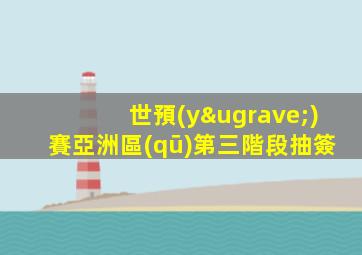 世預(yù)賽亞洲區(qū)第三階段抽簽