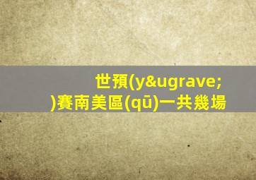 世預(yù)賽南美區(qū)一共幾場