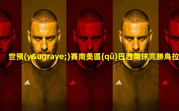 世預(yù)賽南美區(qū)巴西兩球完勝烏拉圭