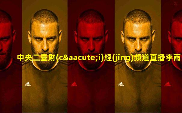 中央二臺財(cái)經(jīng)頻道直播李雨霏