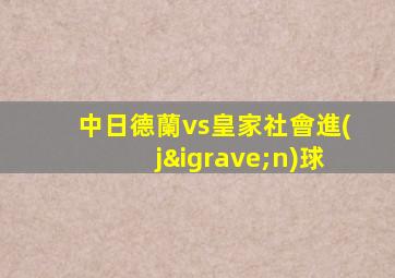 中日德蘭vs皇家社會進(jìn)球