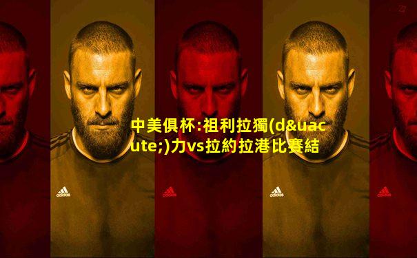 中美俱杯:祖利拉獨(dú)力vs拉約拉港比賽結(jié)果