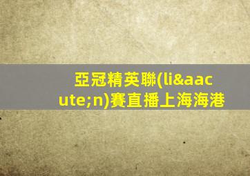 亞冠精英聯(lián)賽直播上海海港