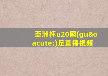 亞洲杯u20國(guó)足直播視頻