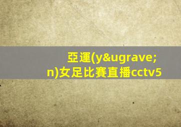 亞運(yùn)女足比賽直播cctv5