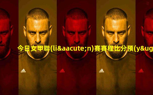今日女甲聯(lián)賽賽程比分預(yù)測(cè)結(jié)果查詢