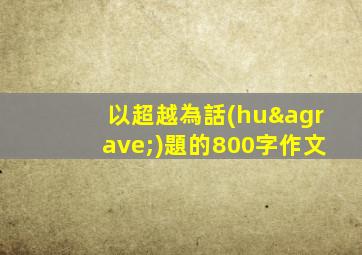 以超越為話(huà)題的800字作文