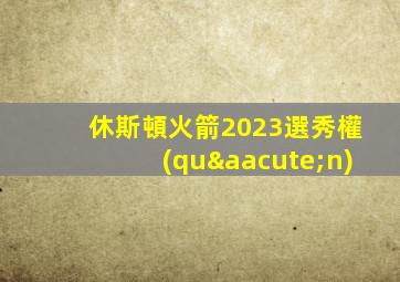 休斯頓火箭2023選秀權(quán)