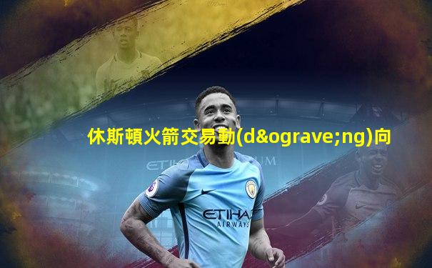 休斯頓火箭交易動(dòng)向