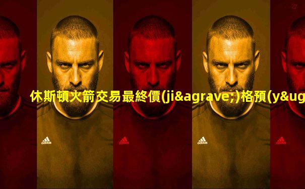 休斯頓火箭交易最終價(jià)格預(yù)測(cè)