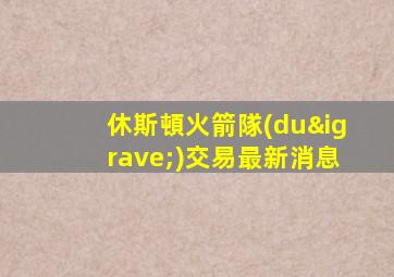 休斯頓火箭隊(duì)交易最新消息