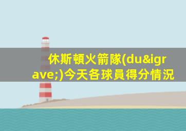 休斯頓火箭隊(duì)今天各球員得分情況