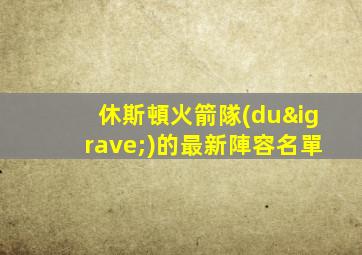 休斯頓火箭隊(duì)的最新陣容名單