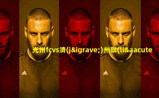 光州fcvs濟(jì)州聯(lián)隊比賽結(jié)果