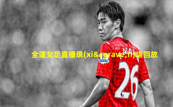 全運女足直播現(xiàn)場回放