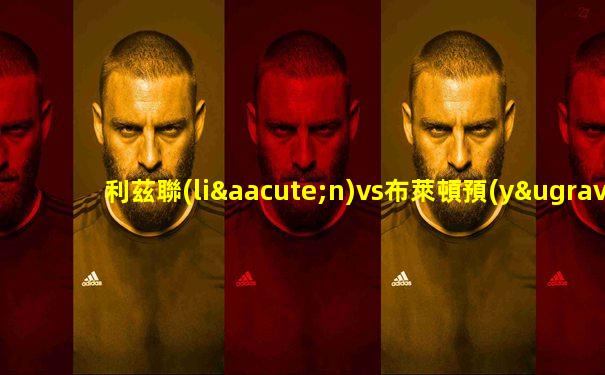 利茲聯(lián)vs布萊頓預(yù)測