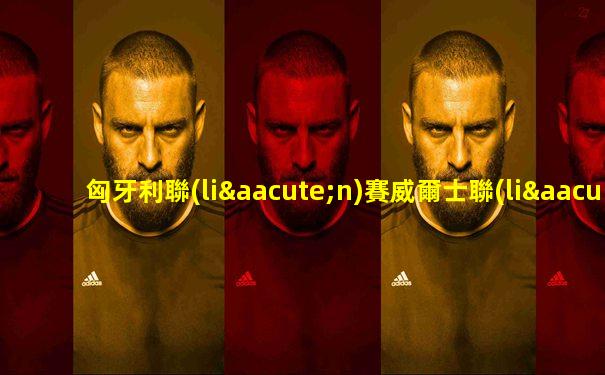匈牙利聯(lián)賽威爾士聯(lián)賽對(duì)比分析