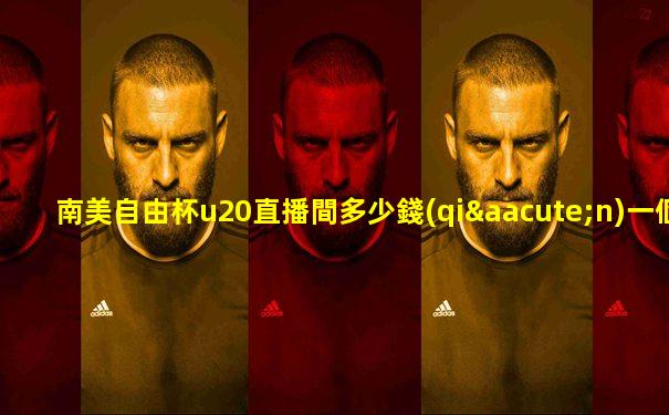 南美自由杯u20直播間多少錢(qián)一個(gè)