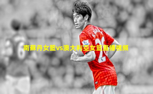 南蘇丹女籃vs澳大利亞女籃直播視頻