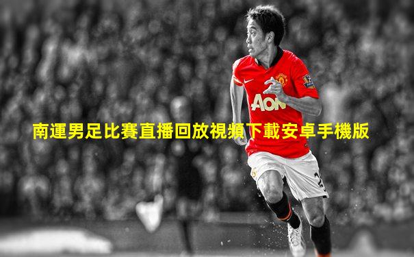 南運男足比賽直播回放視頻下載安卓手機版