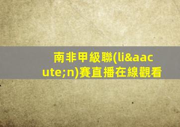 南非甲級聯(lián)賽直播在線觀看