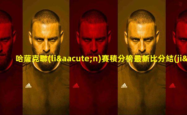哈薩克聯(lián)賽積分榜最新比分結(jié)果
