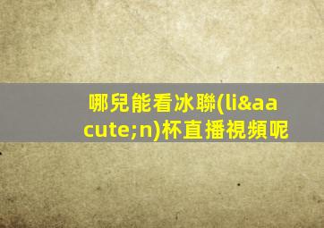 哪兒能看冰聯(lián)杯直播視頻呢