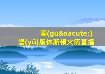 國(guó)語(yǔ)版休斯頓火箭直播