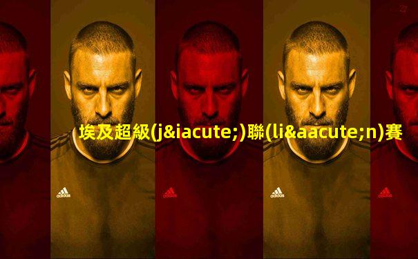 埃及超級(jí)聯(lián)賽直播在線觀看