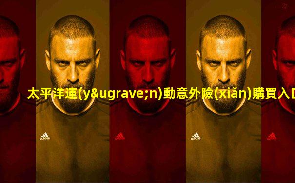 太平洋運(yùn)動意外險(xiǎn)購買入口