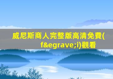 威尼斯商人完整版高清免費(fèi)觀看