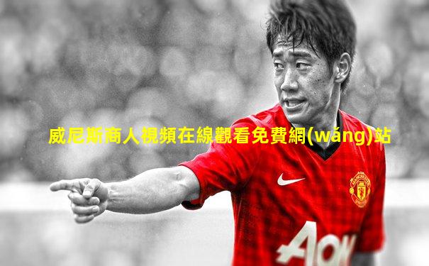 威尼斯商人視頻在線觀看免費網(wǎng)站
