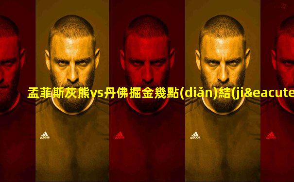 孟菲斯灰熊vs丹佛掘金幾點(diǎn)結(jié)束