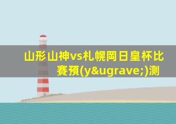 山形山神vs札幌岡日皇杯比賽預(yù)測