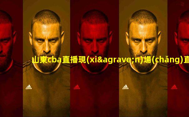 山東cba直播現(xiàn)場(chǎng)直播